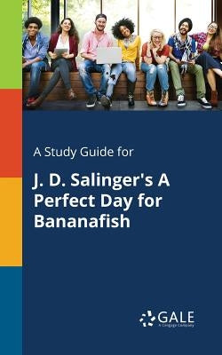 A Study Guide for J. D. Salinger's A Perfect Day for Bananafish Paperback Gale, Study Guides