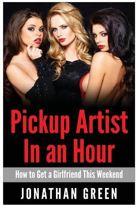 Pickup Artist in an Hour: How to Get a Girlfriend this Weekend Paperback Createspace Independent Publishing Platform