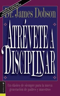 Atrévete a disciplinar (nueva edición): Un clásico de siempre para la nueva generación de padres y maestros by Dobson, James C.