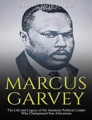 Marcus Garvey: The Life and Legacy of the Jamaican Political Leader Who Championed Pan-Africanism Paperback Createspace Independent Publishing Platform