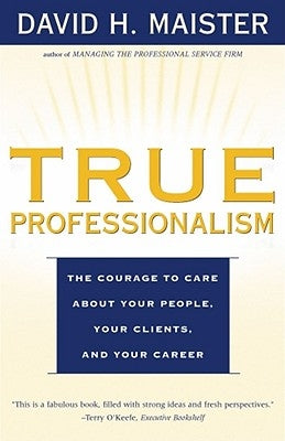 True Professionalism: The Courage to Care about Your People, Your Clients, and Your Career Free Press