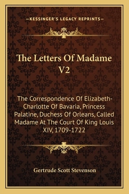 The Letters Of Madame V2: The Correspondence Of Elizabeth-Charlotte Of Bavaria, Princess Palatine, Duchess Of Orleans, Called Madame At The Cour Paperback Kessinger Publishing