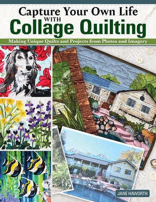 Capture Your Own Life with Collage Quilting: Making Unique Quilts and Projects from Photos and Imagery Paperback Landauer (IL)
