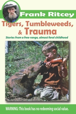 Tigers, Tumbleweeds, and Trauma: Stories from a free range, almost feral childhood Paperback Independently Published
