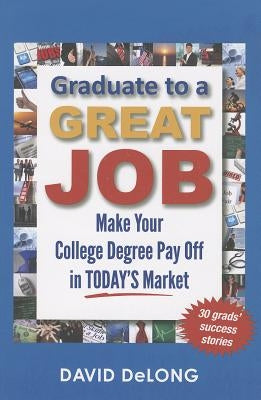 Graduate to a Great Job: Make Your College Degree Pay Off in Today's Market Paperback David DeLong & Associates