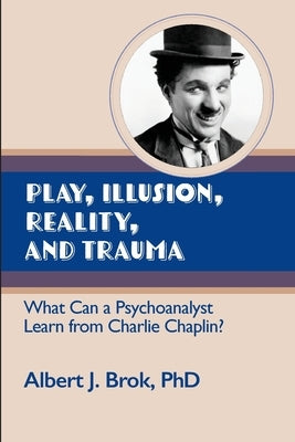 Play, illusion, Reality, and Trauma: What Can a Psychoanalyst Learn from Charlie Chaplin? Paperback Ipbooks