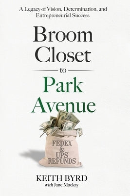 Broom Closet to Park Avenue: A Legacy of Vision, Determination, and Entrepreneurial Success Paperback Brian Keith Byrd