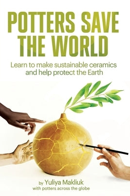 Potters Save the World: Learn to make sustainable ceramics and help protect the Earth Paperback Independently Published