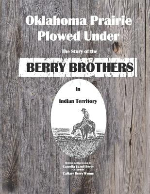Oklahoma Prairie Plowed Under: The Story of the Berry Brothers in Indian Territory Paperback Independently Published