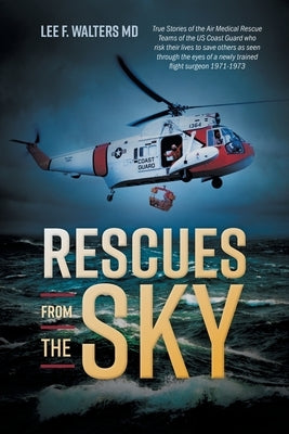 Rescues from the Sky: True Stories of the Air Medical Rescue Teams of the US Coast Guard who risk their lives to save others as seen through FriesenPress