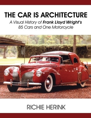 The Car Is Architecture - A Visual History of Frank Lloyd Wright's 85 Cars and One Motorcycle Paperback Fideli Publishing Inc.