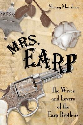 Mrs. Earp: The Wives And Lovers Of The Earp Brothers, First Edition Paperback Two Dot Books