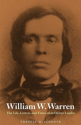 William W. Warren: The Life, Letters, and Times of an Ojibwe Leader Paperback University of Nebraska Press