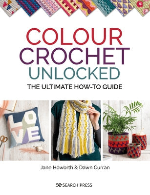 Colour Crochet Unlocked: The Ultimate How-To Guide Paperback Search Press