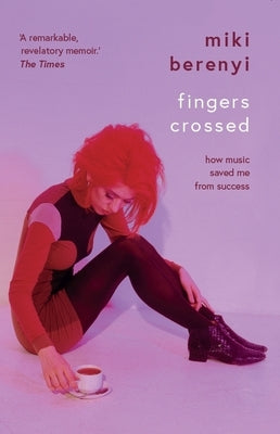 Fingers Crossed: How Music Saved Me from Success (Story of a Britpop Star, 90s Music Celebrity Memoir, Rock Band Stories) by Berenyi, Miki