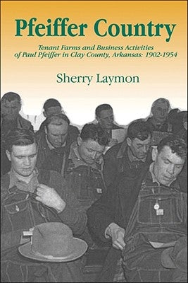 Pfeiffer Country: The Tenant Farms and Business Activities of Paul Pfeiffer in Clay County, Arkansas, 1902-1954 Paperback Central Arkansas Library System