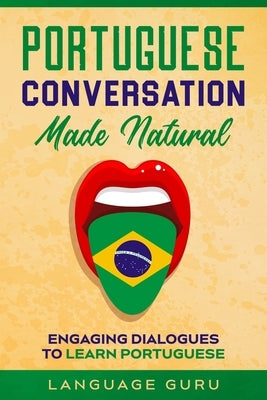 Portuguese Conversation Made Natural: Engaging Dialogues to Learn Portuguese Paperback Language Guru