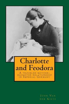 Charlotte and Feodora: A troubled mother-daughter relationship in imperial Germany Paperback Createspace Independent Publishing Platform