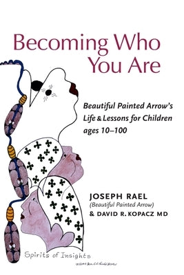Becoming Who You Are: Beautiful Painted Arrow's Life & Lessons for Children Ages 10-100 Condor & Eagle Press