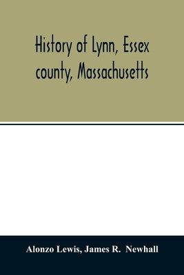 History of Lynn, Essex county, Massachusetts: including Lynnfield, Saugus, Swampscott, and Nahant 1629-1864 Paperback Alpha Edition
