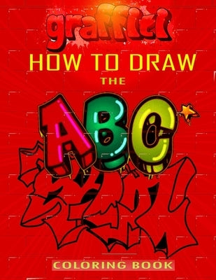 How To Draw The ABC's of Graffiti Coloring Book: Learn the Alphabet Amazing Street Art For Kids Ages 8-12 Paperback Independently Published
