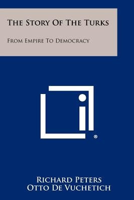 The Story of the Turks: From Empire to Democracy Paperback Literary Licensing, LLC