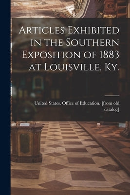 Articles Exhibited in the Southern Exposition of 1883 at Louisville, Ky. Paperback Legare Street Press