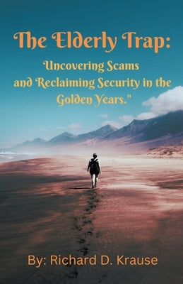 The Elderly Trap: Uncovering Scams and Reclaiming Security in the Golden Years. Paperback Richard D. Krause