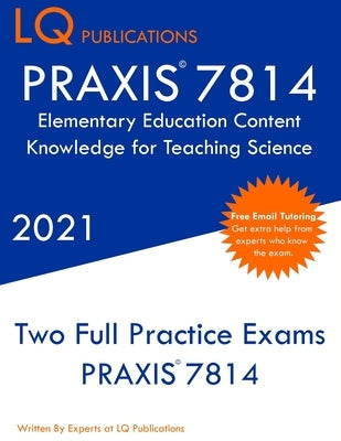 PRAXIS 7814 Elementary Education Content Knowledge for Teaching Science: Two Full Practice Exam - Free Online Tutoring - Updated Exam Questions Paperback Lq Pubications