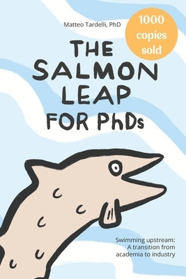 The Salmon Leap for PhDs: Swimming upstream: A transition from academia to industry Paperback Independently Published