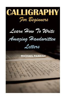 Calligraphy For Beginners: Learn How To Write Amazing Handwritten Letters Paperback Createspace Independent Publishing Platform