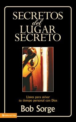 Secretos del Lugar Secreto: Llaves Para Avivar Tu Tiempo Personal Con Dios by Sorge, Bob