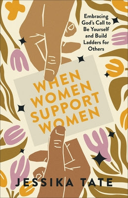 When Women Support Women: Embracing God's Call to Be Yourself and Build Ladders for Others by Tate, Jessika