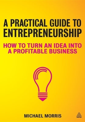 A Practical Guide to Entrepreneurship: How to Turn an Idea Into a Profitable Business Paperback Kogan Page
