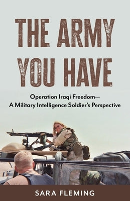 The Army You Have: Operation Iraqi Freedom -- A Military Intelligence Soldier's Perspective Paperback Wheatmark