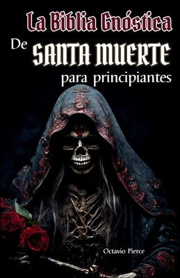 La Biblia Gnóstica de Santa Muerte Para Principiantes by Pierce, Octavio