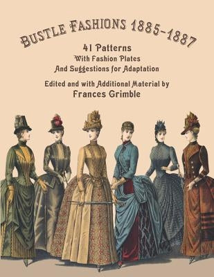 Bustle Fashions 1885-1887: 41 Patterns with Fashion Plates and Suggestions for Adaptation Lavolta Press