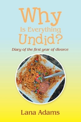 Why Is Everything Undid?: Diary of the First Year of Divorce Paperback Xlibris Us