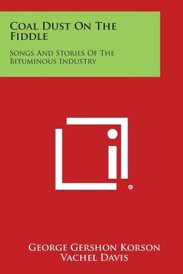 Coal Dust on the Fiddle: Songs and Stories of the Bituminous Industry Paperback Literary Licensing, LLC