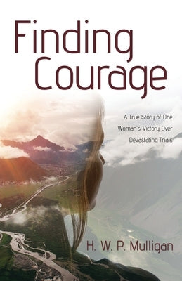 Finding Courage: A True Story of One Woman's Victory Over Devastating Trials Paperback Word Alive Press