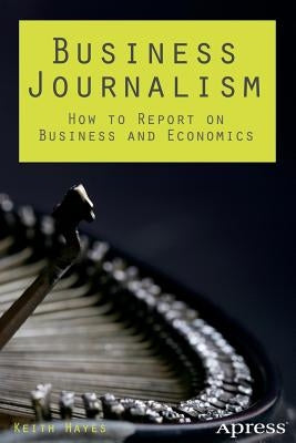 Business Journalism: How to Report on Business and Economics Paperback Apress