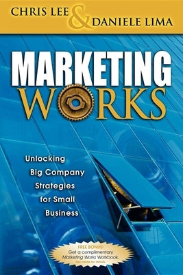 Marketing Works: Unlocking Big Company Strategies for Small Business Paperback Morgan James Publishing
