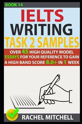 Ielts Writing Task 2 Samples: Over 45 High Quality Model Essays for Your Reference to Gain a High Band Score 8.0+ in 1 Week (Book 14) Paperback Independently Published