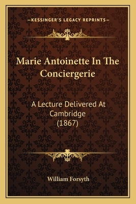 Marie Antoinette In The Conciergerie: A Lecture Delivered At Cambridge (1867) Paperback Kessinger Publishing