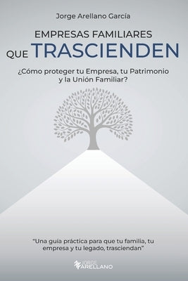 Empresas Familiares que Trascienden: ¿Cómo proteger tu Empresa, tu Patrimonio y la Unión Familiar? by Arellano Garcia, Jorge