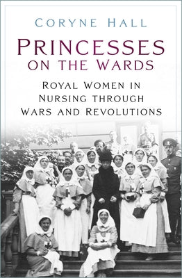 Princesses on the Wards: Royal Women in Nursing Through Wars and Revolutions Paperback History Press