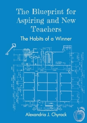 The Blueprint for Aspiring and New Teachers: The Habits of a Winner by Chyrack, Alexandria J.