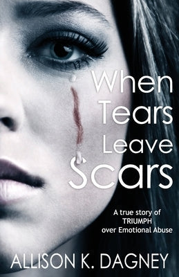 When Tears Leave Scars: A True Story of Triumph Over Emotional Abuse Paperback Akd Publishing