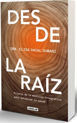 Desde La Raíz. Pilares de la Medicina Integrativa Para Optimizar Tu Salud / From the Core: Foundations of Integrative Medicine to Optimize Your Health by Sacal, Elisa