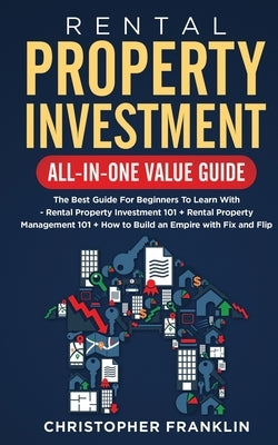 Rental Property Investment All-in-One Value Guide: The Best Guide For Beginners To Learn With - Rental Property Investment 101 + Rental Property Manag Paperback Independently Published